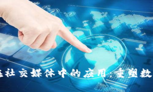 区块链技术在社交媒体中的应用:重塑数字交流的未来