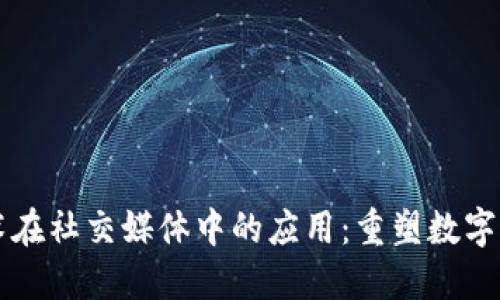 区块链技术在社交媒体中的应用:重塑数字交流的未来