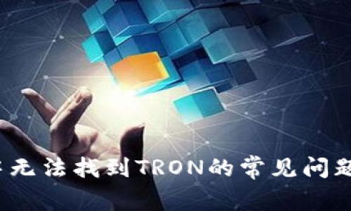 如何解决小狐狸钱包中无法找到TRON的常见问题?详细指南与解决方案