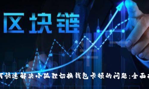 如何快速解决小狐狸切换钱包卡顿的问题:全面指南