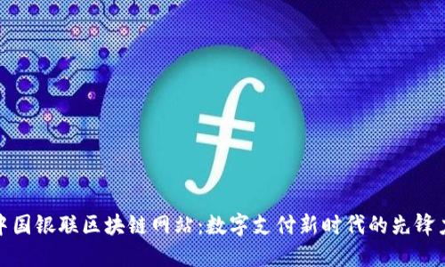 : 中国银联区块链网站:数字支付新时代的先锋力量
