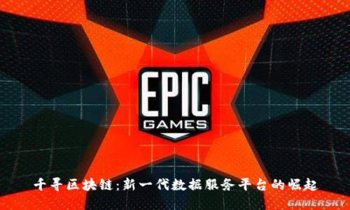 千寻区块链:新一代数据服务平台的崛起
