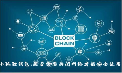 小狐狸钱包:是否需要关闭网络才能安全使用?