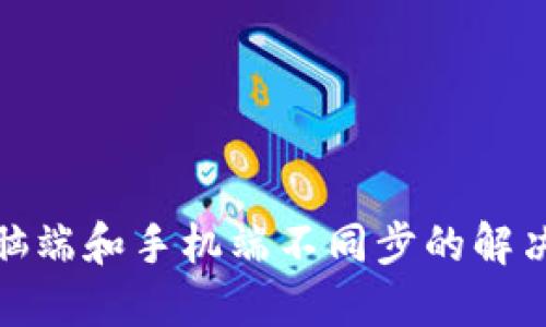 : 小狐狸钱包电脑端和手机端不同步的解决方案与使用技巧