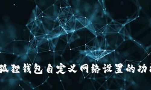 全面解析:小狐狸钱包自定义网络设置的功能与操作指南