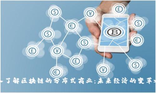 深入了解区块链的分布式商业:未来经济的变革之路