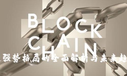 区块链强势格局的全面解析与未来趋势展望