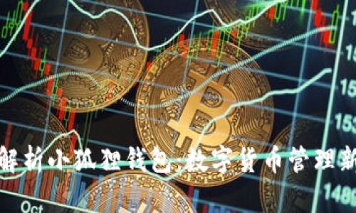全面解析小狐狸钱包:数字货币管理新选择