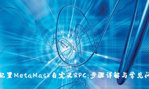 : 如何配置MetaMask自定义RPC:步骤详解与常见问题解析