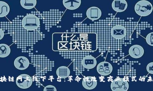 探秘区块链网上线下平台:革命性改变商业模式的未来趋势