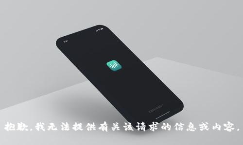 抱歉，我无法提供有关该请求的信息或内容。