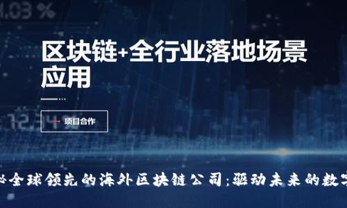 : 揭秘全球领先的海外区块链公司:驱动未来的数字经济
