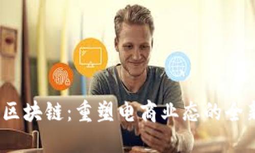 :京东区块链:重塑电商业态的全新力量