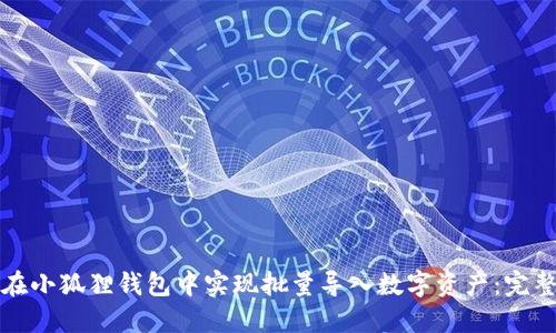 如何在小狐狸钱包中实现批量导入数字资产:完整指南