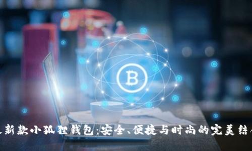 最新款小狐狸钱包:安全、便捷与时尚的完美结合