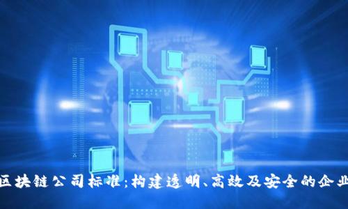 探秘区块链公司标准:构建透明、高效及安全的企业基石