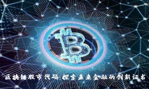 区块链股市代码:探索未来金融的创新证书
