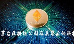 深入探讨：茅台区块链公司及其背后的科技与影