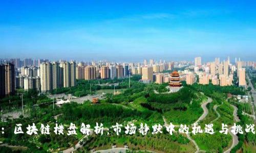 : 区块链横盘解析:市场静默中的机遇与挑战