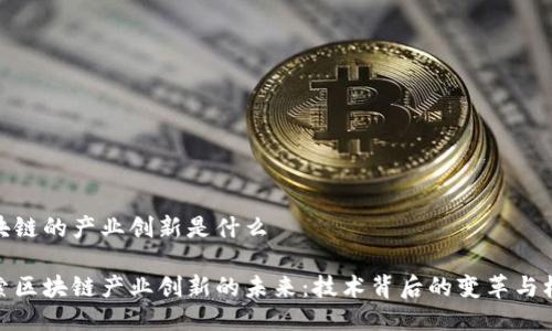 区块链的产业创新是什么
探索区块链产业创新的未来:技术背后的变革与机遇