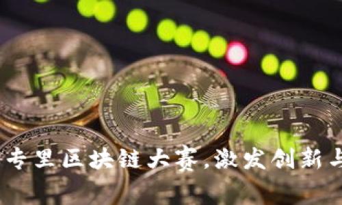 全面解析:大专里区块链大赛,激发创新与实践的盛宴