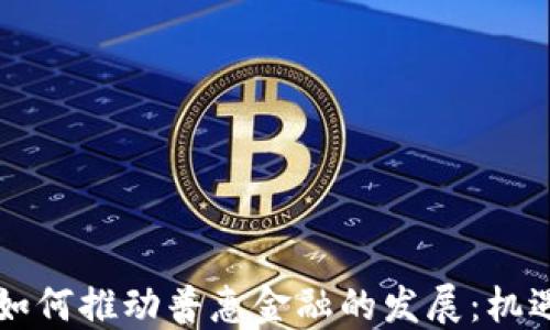 区块链如何推动普惠金融的发展:机遇与挑战
