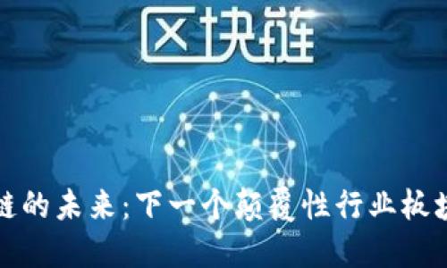 区块链的未来:下一个颠覆性行业板块揭秘