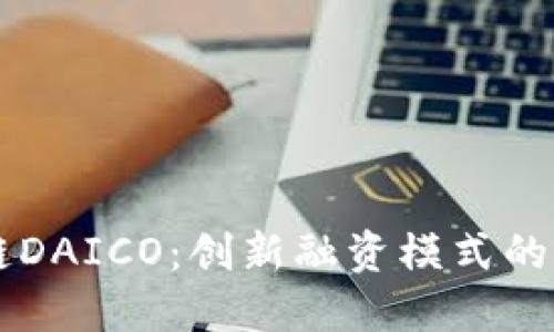 深入了解区块链DAICO:创新融资模式的崛起与未来展望