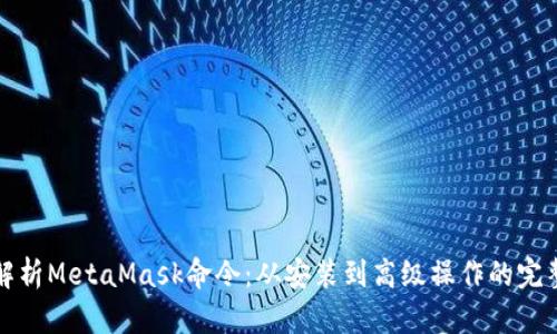 全面解析MetaMask命令:从安装到高级操作的完整指南