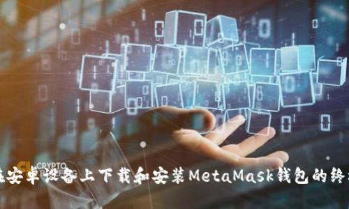 如何在安卓设备上下载和安装MetaMask钱包的终极指南