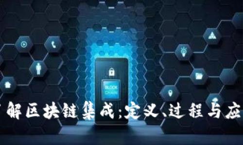 深入了解区块链集成:定义、过程与应用潜力