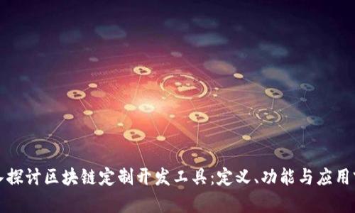 深入探讨区块链定制开发工具:定义、功能与应用前景