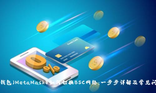 小狐狸钱包(MetaMask)如何切换BSC网络:一步步详解及常见问题解答