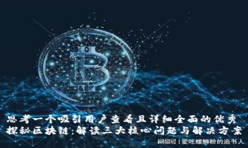 思考一个吸引用户查看且详细全面的优秀
探秘区块链:解读三大核心问题与解决方案