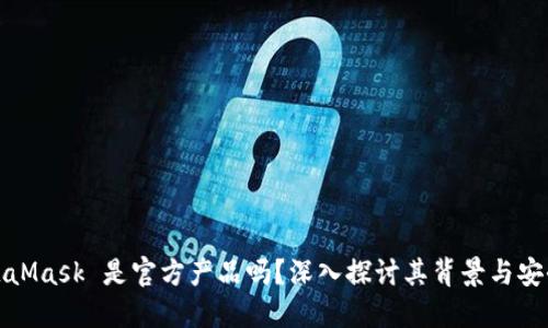 MetaMask 是官方产品吗?深入探讨其背景与安全性
