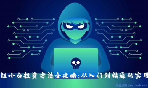 区块链小白投资方法全攻略:从入门到精通的实用指南