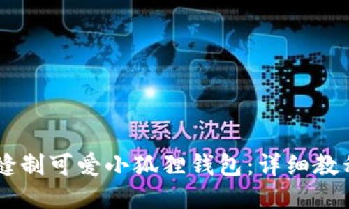 手把手教你缝制可爱小狐狸钱包:详细教程与图片指导