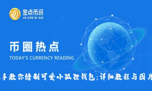 手把手教你缝制可爱小狐狸钱包:详细教程与图片指导