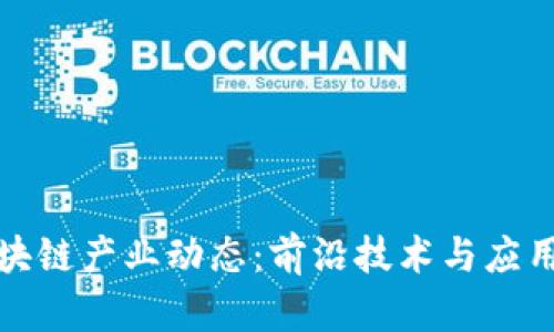 : 深入了解区块链产业动态:前沿技术与应用趋势全景解析