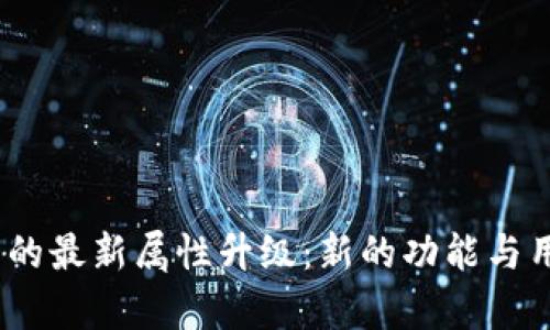 :小狐狸钱包的最新属性升级:新的功能与用户体验解析
