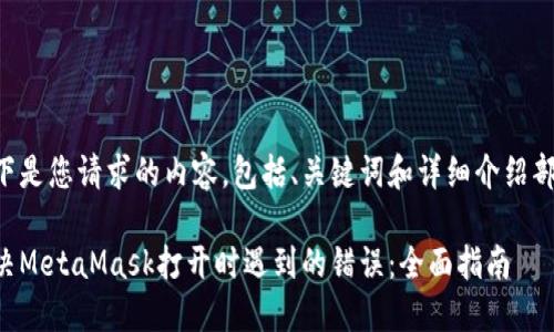 以下是您请求的内容,包括、关键词和详细介绍部分。
解决MetaMask打开时遇到的错误:全面指南