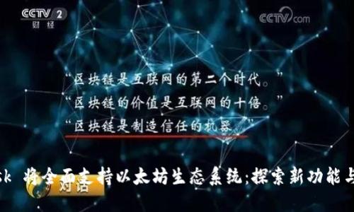 MetaMask 将全面支持以太坊生态系统：探索新功能与未来潜力