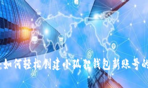 全面解析:如何轻松创建小狐狸钱包新账号的终极指南