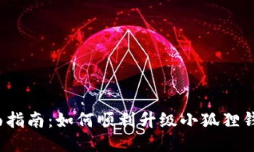 全面指南:如何顺利升级小狐狸钱包?