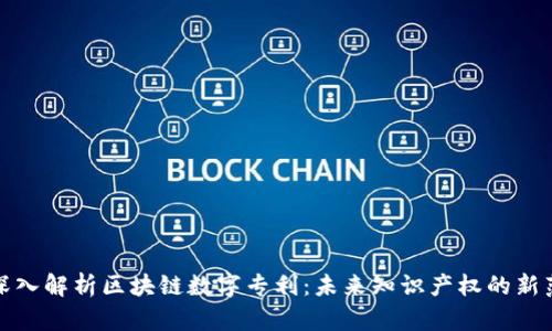 : 深入解析区块链数字专利:未来知识产权的新范式