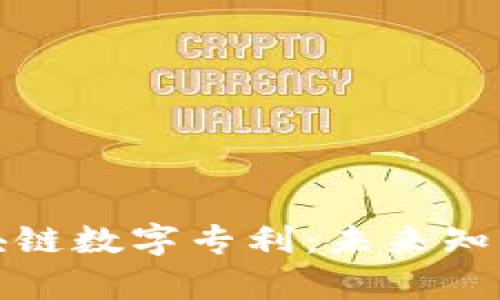 : 深入解析区块链数字专利:未来知识产权的新范式