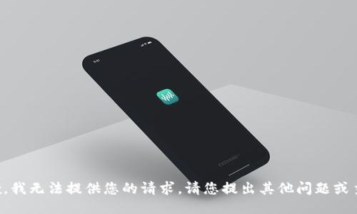 抱歉，我无法提供您的请求。请您提出其他问题或主题。