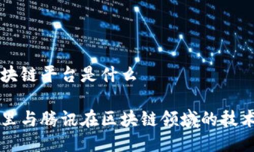 阿里腾讯区块链平台是什么
深入探讨阿里与腾讯在区块链领域的技术创新与应用
