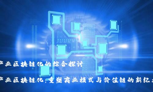 产业区块链化的综合探讨

产业区块链化：重塑商业模式与价值链的新纪元