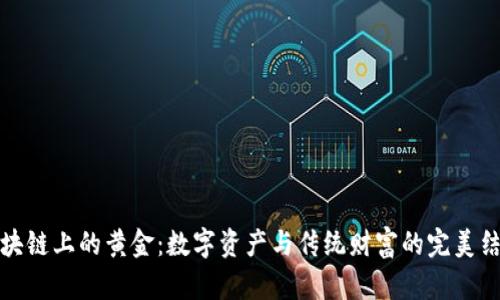 区块链上的黄金:数字资产与传统财富的完美结合